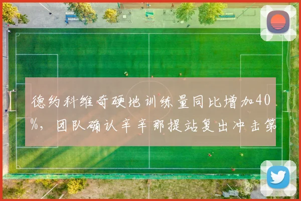 德约科维奇硬地训练量同比增加40%，团队确认辛辛那提站复出冲击第100冠__br_