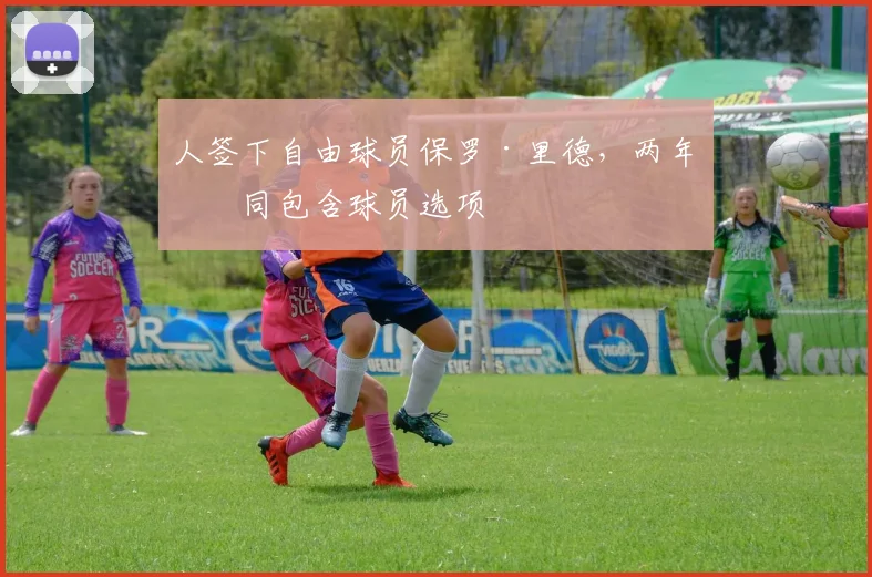 人签下自由球员保罗·里德，两年合同包含球员选项