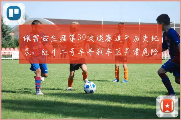 佩雷兹生涯第30次退赛追平历史纪录,红牛二号车手刹车区异常危险驾驶遭批