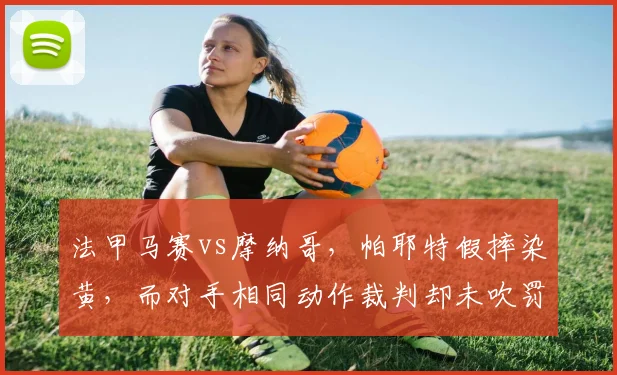 法甲马赛vs摩纳哥，帕耶特假摔染黄，而对手相同动作裁判却未吹罚