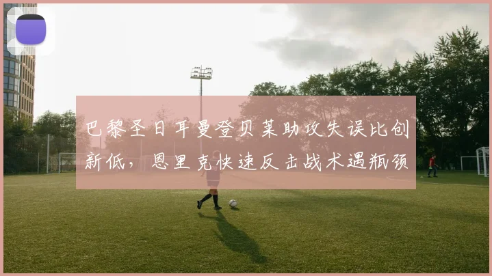 巴黎圣日耳曼登贝莱助攻失误比创新低，恩里克快速反击战术遇瓶颈